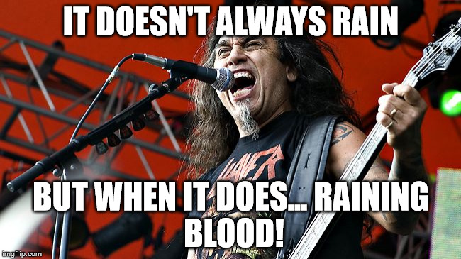 IT DOESN'T ALWAYS RAIN; BUT WHEN IT DOES...
RAINING BLOOD! | image tagged in raining blood | made w/ Imgflip meme maker