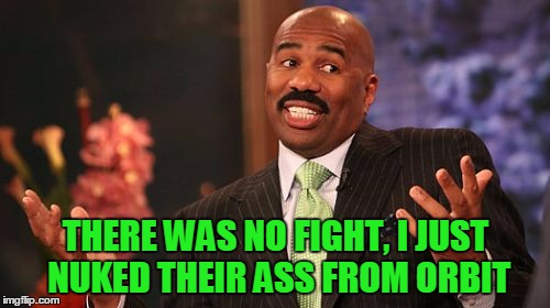 Steve Harvey Meme | THERE WAS NO FIGHT, I JUST NUKED THEIR ASS FROM ORBIT | image tagged in memes,steve harvey | made w/ Imgflip meme maker