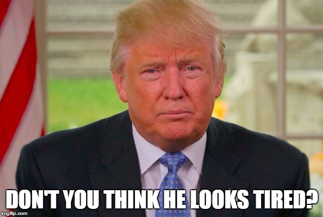 Tired Trump | DON'T YOU THINK HE LOOKS TIRED? | image tagged in trump screenshot | made w/ Imgflip meme maker