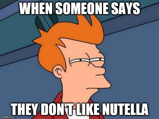 Futurama Fry Meme | WHEN SOMEONE SAYS; THEY DON'T LIKE NUTELLA | image tagged in memes,futurama fry | made w/ Imgflip meme maker