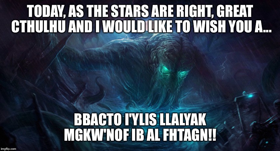 Happy birthday from Great Cthulhu.  | TODAY, AS THE STARS ARE RIGHT, GREAT CTHULHU AND I WOULD LIKE TO WISH YOU A... BBACTO I'YLIS LLALYAK MGKW'NOF IB AL FHTAGN!! | image tagged in cthulhu,happy birthday | made w/ Imgflip meme maker