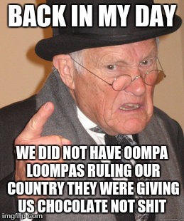 Back In My Day Meme | BACK IN MY DAY; WE DID NOT HAVE OOMPA LOOMPAS RULING OUR COUNTRY THEY WERE GIVING US CHOCOLATE NOT SHIT | image tagged in memes,back in my day | made w/ Imgflip meme maker