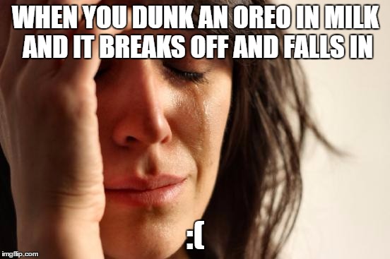 FEELS BAD MAN | WHEN YOU DUNK AN OREO IN MILK AND IT BREAKS OFF AND FALLS IN; :( | image tagged in memes,first world problems,oreo,milk,dank memes,hillary clinton 2016 | made w/ Imgflip meme maker