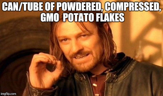 One Does Not Simply Meme | CAN/TUBE OF POWDERED, COMPRESSED, GMO  POTATO FLAKES | image tagged in memes,one does not simply | made w/ Imgflip meme maker