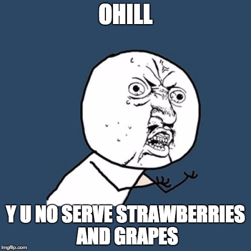 Y U No | OHILL; Y U NO SERVE STRAWBERRIES AND GRAPES | image tagged in memes,y u no | made w/ Imgflip meme maker
