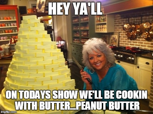 HEY YA'LL; ON TODAYS SHOW WE'LL BE COOKIN WITH BUTTER...PEANUT BUTTER | image tagged in paula | made w/ Imgflip meme maker