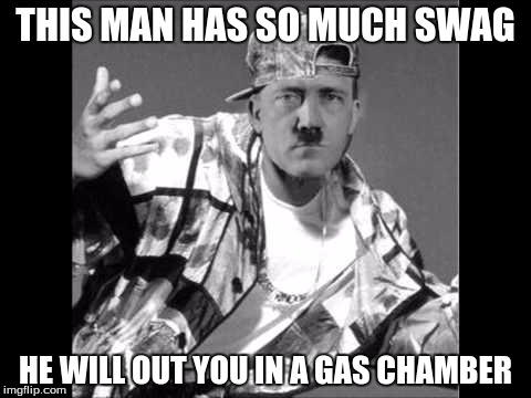 Swaghitler | THIS MAN HAS SO MUCH SWAG; HE WILL OUT YOU IN A GAS CHAMBER | image tagged in swaghitler | made w/ Imgflip meme maker
