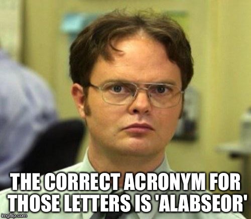 THE CORRECT ACRONYM FOR THOSE LETTERS IS 'ALABSEOR' | made w/ Imgflip meme maker