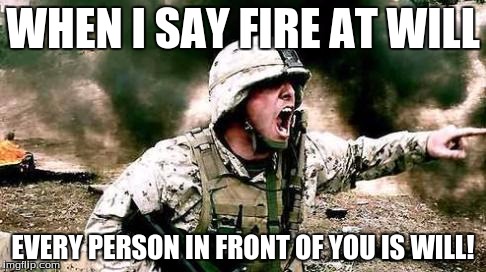 Eh | WHEN I SAY FIRE AT WILL; EVERY PERSON IN FRONT OF YOU IS WILL! | image tagged in will | made w/ Imgflip meme maker