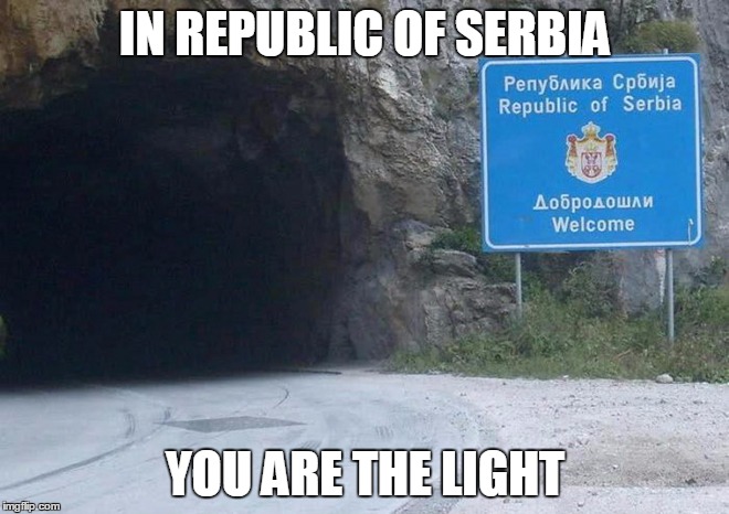 IN REPUBLIC OF SERBIA | IN REPUBLIC OF SERBIA; YOU ARE THE LIGHT | image tagged in republic,serbia,you,light,tunnel | made w/ Imgflip meme maker