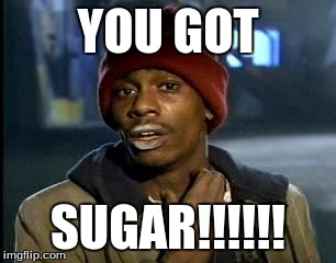 Y'all Got Any More Of That | YOU GOT; SUGAR!!!!!! | image tagged in memes,yall got any more of | made w/ Imgflip meme maker