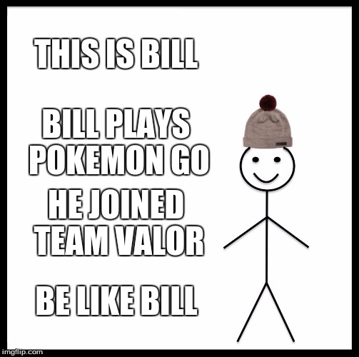 Be Like Bill | THIS IS BILL; BILL PLAYS POKEMON GO; HE JOINED TEAM VALOR; BE LIKE BILL | image tagged in memes,be like bill | made w/ Imgflip meme maker