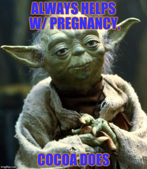 Star Wars Yoda Meme | ALWAYS HELPS W/ PREGNANCY, COCOA DOES | image tagged in memes,star wars yoda | made w/ Imgflip meme maker