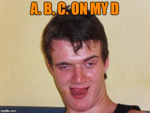 A. B. C. ON MY D | made w/ Imgflip meme maker