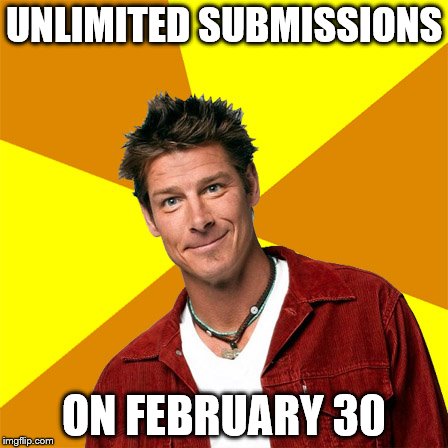 I didn't want to reveal it ahead of time, but I was so excited about it, I couldn't keep the secret to myself! | UNLIMITED SUBMISSIONS; ON FEBRUARY 30 | image tagged in generous ty,memes | made w/ Imgflip meme maker