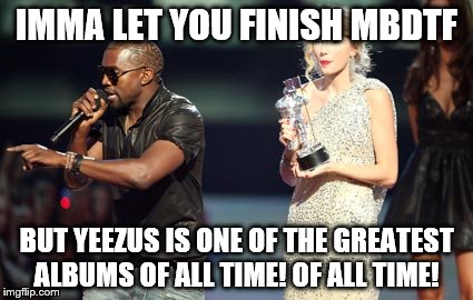 Interupting Kanye Meme | IMMA LET YOU FINISH MBDTF; BUT YEEZUS IS ONE OF THE GREATEST ALBUMS OF ALL TIME! OF ALL TIME! | image tagged in memes,interupting kanye | made w/ Imgflip meme maker