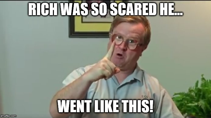 Bubbles | RICH WAS SO SCARED HE... WENT LIKE THIS! | image tagged in bubbles | made w/ Imgflip meme maker