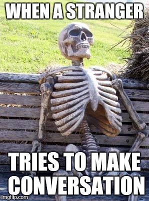 Could this get any more awkward? | WHEN A STRANGER; TRIES TO MAKE CONVERSATION | image tagged in memes,waiting skeleton | made w/ Imgflip meme maker