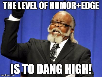 Too Damn High Meme | THE LEVEL OF HUMOR+EDGE IS TO DANG HIGH! | image tagged in memes,too damn high | made w/ Imgflip meme maker