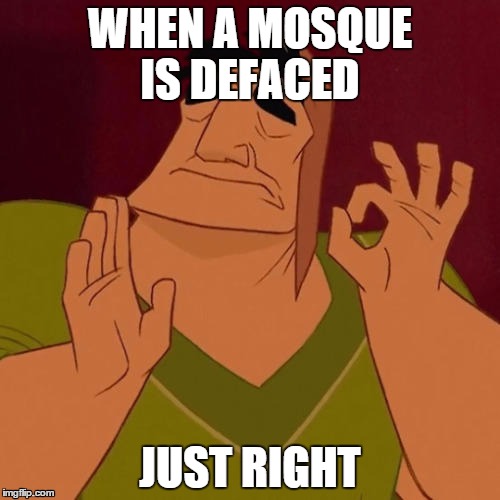 When X just right | WHEN A MOSQUE IS DEFACED; JUST RIGHT | image tagged in memes,when x just right | made w/ Imgflip meme maker