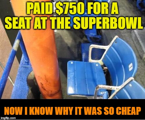 Cheap Seats | PAID $750 FOR A SEAT AT THE SUPERBOWL; NOW I KNOW WHY IT WAS SO CHEAP | image tagged in funny memes,wmp,super bowl,cheap,fail,epic fail | made w/ Imgflip meme maker