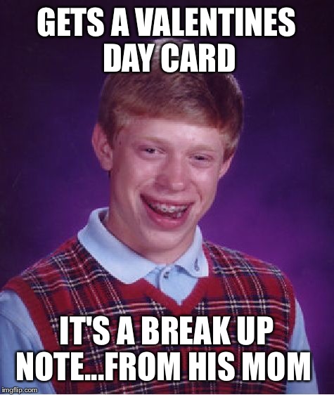 Bad Luck Brian Meme | GETS A VALENTINES DAY CARD IT'S A BREAK UP NOTE...FROM HIS MOM | image tagged in memes,bad luck brian | made w/ Imgflip meme maker