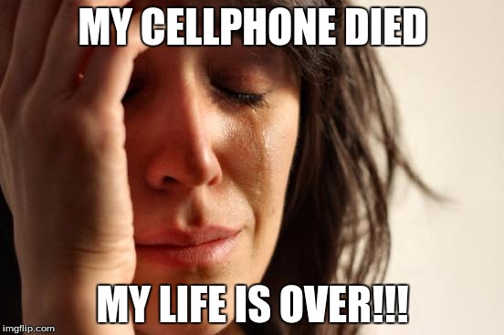 First World Problems | MY CELLPHONE DIED; MY LIFE IS OVER!!! | image tagged in memes,first world problems | made w/ Imgflip meme maker