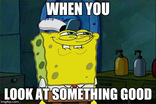 Don't You Squidward Meme | WHEN YOU; LOOK AT SOMETHING GOOD | image tagged in memes,dont you squidward | made w/ Imgflip meme maker