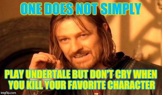If you played UT,did you cried when you killed your favorite character? | ONE DOES NOT SIMPLY; PLAY UNDERTALE BUT DON'T CRY WHEN YOU KILL YOUR FAVORITE CHARACTER | image tagged in memes,one does not simply | made w/ Imgflip meme maker