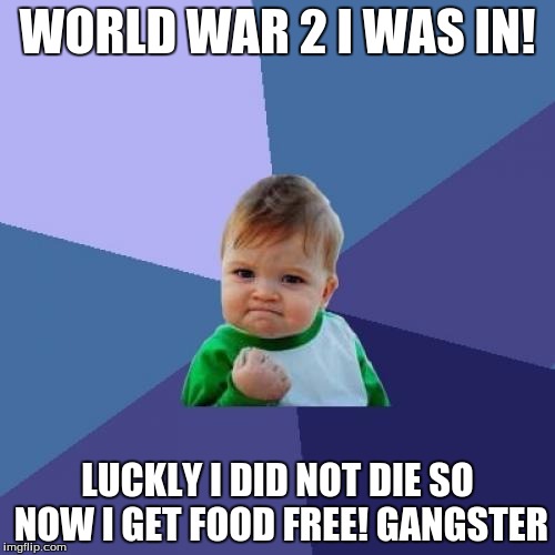 Success Kid Meme | WORLD WAR 2 I WAS IN! LUCKLY I DID NOT DIE SO NOW I GET FOOD FREE! GANGSTER | image tagged in memes,success kid | made w/ Imgflip meme maker
