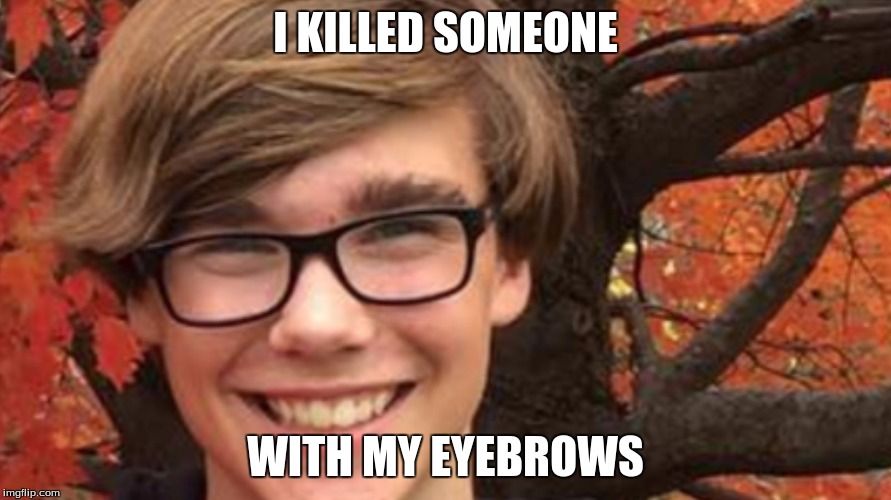 BITCH | I KILLED SOMEONE; WITH MY EYEBROWS | image tagged in bitch | made w/ Imgflip meme maker