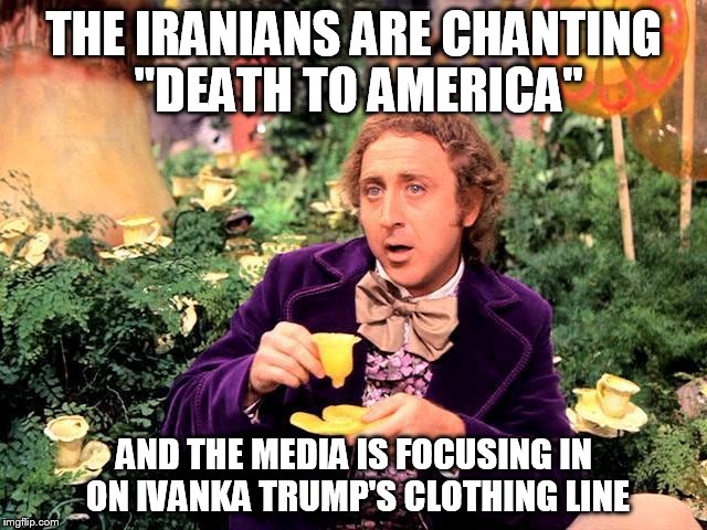 Priorities | THE IRANIANS ARE CHANTING "DEATH TO AMERICA"; AND THE MEDIA IS FOCUSING IN ON IVANKA TRUMP'S CLOTHING LINE | image tagged in iran,ivanka trump,nordstroms | made w/ Imgflip meme maker