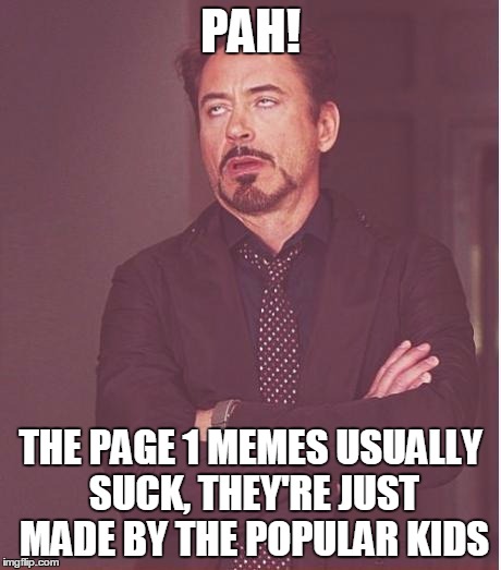 Face You Make Robert Downey Jr Meme | PAH! THE PAGE 1 MEMES USUALLY SUCK, THEY'RE JUST MADE BY THE POPULAR KIDS | image tagged in memes,face you make robert downey jr | made w/ Imgflip meme maker
