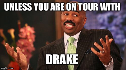 Steve Harvey Meme | UNLESS YOU ARE ON TOUR WITH DRAKE | image tagged in memes,steve harvey | made w/ Imgflip meme maker