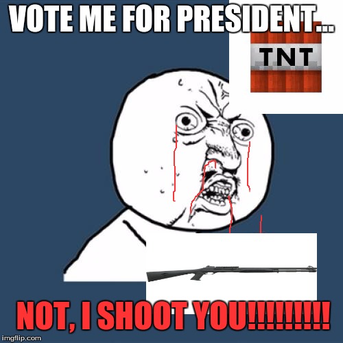 Y U No Meme | VOTE ME FOR PRESIDENT... NOT, I SHOOT YOU!!!!!!!!! | image tagged in memes,y u no | made w/ Imgflip meme maker