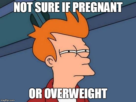 Futurama Fry Meme | NOT SURE IF PREGNANT; OR OVERWEIGHT | image tagged in memes,futurama fry | made w/ Imgflip meme maker