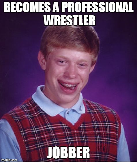 Bad Luck Brian Meme | BECOMES A PROFESSIONAL WRESTLER; JOBBER | image tagged in memes,bad luck brian | made w/ Imgflip meme maker