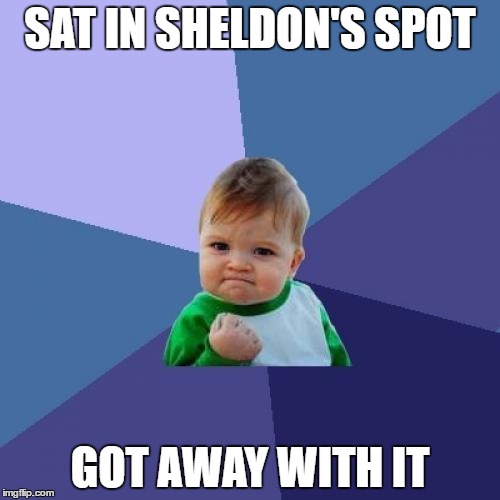 Success Kid | SAT IN SHELDON'S SPOT; GOT AWAY WITH IT | image tagged in memes,success kid | made w/ Imgflip meme maker
