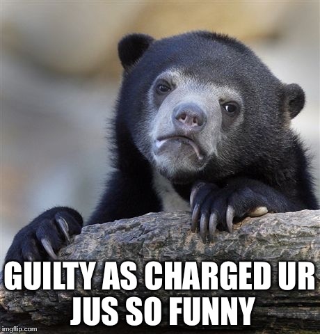 Confession Bear Meme | GUILTY AS CHARGED
UR JUS SO FUNNY | image tagged in memes,confession bear | made w/ Imgflip meme maker