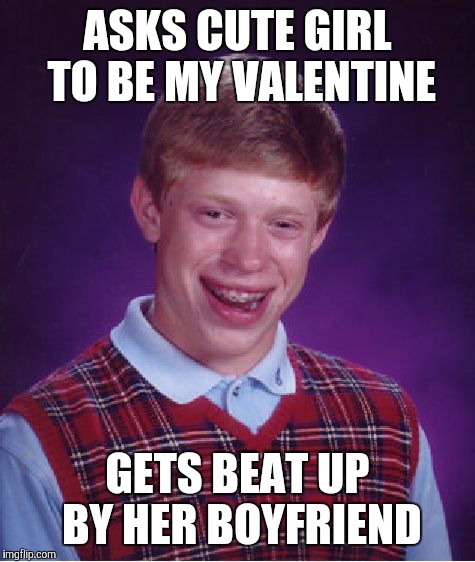 Did I mention that he's the captain of the football team? | ASKS CUTE GIRL TO BE MY VALENTINE; GETS BEAT UP BY HER BOYFRIEND | image tagged in memes,bad luck brian,valentine's day,ouch,fml | made w/ Imgflip meme maker