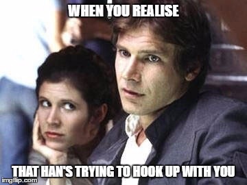 Leia's expression... | WHEN YOU REALISE; THAT HAN'S TRYING TO HOOK UP WITH YOU | image tagged in star wars,princess leia,han solo,bored,flirting,flirt | made w/ Imgflip meme maker