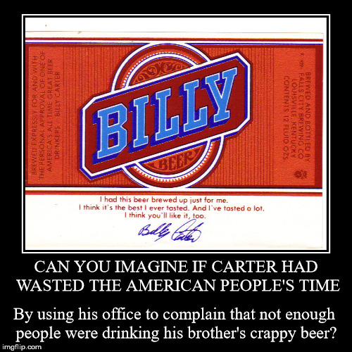 CAN YOU IMAGINE IF CARTER HAD WASTED THE AMERICAN PEOPLE'S TIME | By using his office to complain that not enough people were drinking his b | image tagged in funny,demotivationals | made w/ Imgflip demotivational maker