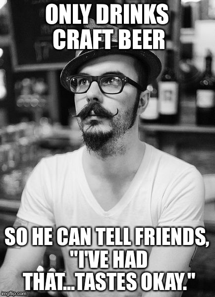 ONLY DRINKS CRAFT BEER; SO HE CAN TELL FRIENDS, "I'VE HAD THAT...TASTES OKAY." | image tagged in hipster | made w/ Imgflip meme maker