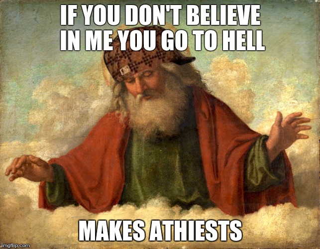 IF YOU DON'T BELIEVE IN ME YOU GO TO HELL; MAKES ATHIESTS | image tagged in god,athiest,memes,doushbag hat | made w/ Imgflip meme maker