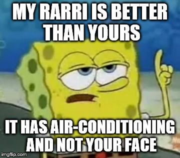 I'll Have You Know Spongebob | MY RARRI IS BETTER THAN YOURS; IT HAS AIR-CONDITIONING AND NOT YOUR FACE | image tagged in memes,ill have you know spongebob | made w/ Imgflip meme maker