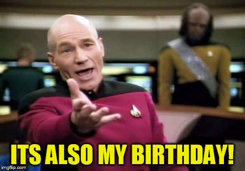 Picard Wtf Meme | ITS ALSO MY BIRTHDAY! | image tagged in memes,picard wtf | made w/ Imgflip meme maker