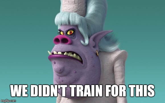 WE DIDN'T TRAIN FOR THIS | made w/ Imgflip meme maker