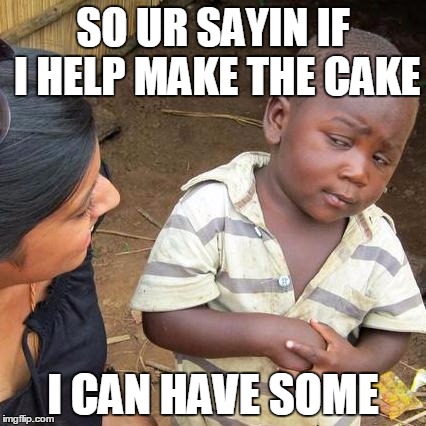 skeptical kid | SO UR SAYIN IF I HELP MAKE THE CAKE; I CAN HAVE SOME | image tagged in memes,third world skeptical kid | made w/ Imgflip meme maker