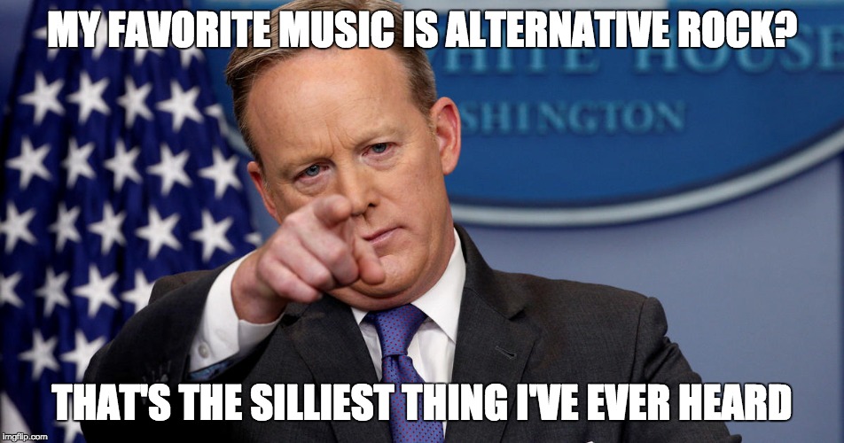 MY FAVORITE MUSIC IS ALTERNATIVE ROCK? THAT'S THE SILLIEST THING I'VE EVER HEARD | made w/ Imgflip meme maker