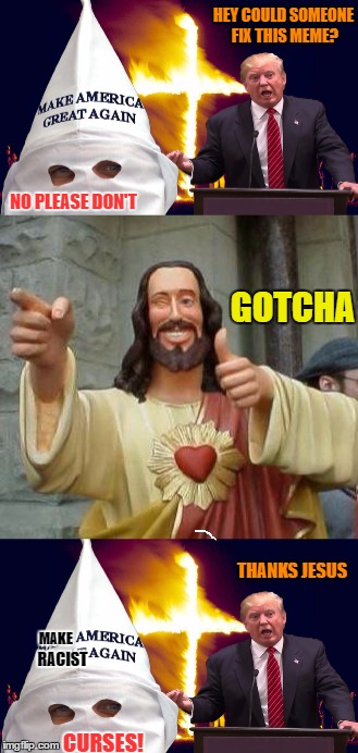 Ask, and ye shall receive. | HEY COULD SOMEONE FIX THIS MEME? NO PLEASE DON'T; GOTCHA; THANKS JESUS; MAKE; RACIST; CURSES! | image tagged in donald trump,smiling jesus | made w/ Imgflip meme maker